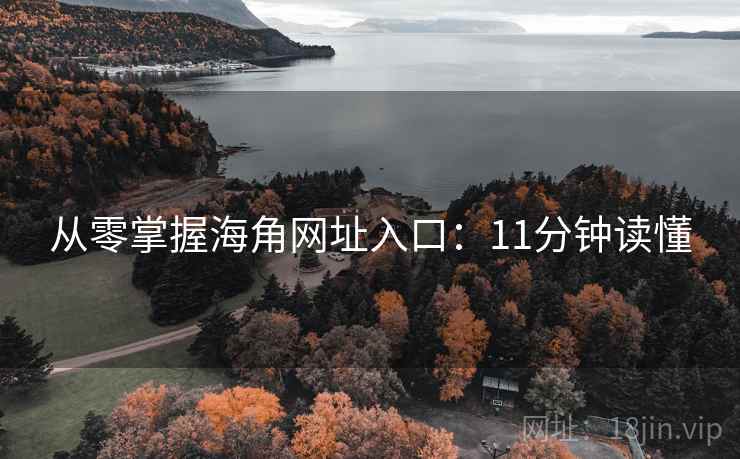 从零掌握海角网址入口：11分钟读懂
