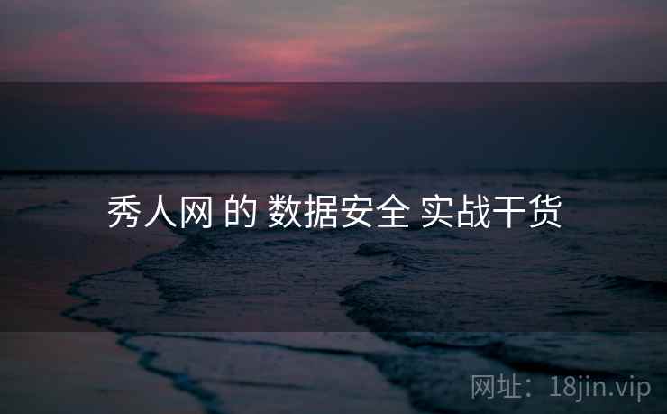 秀人网 的 数据安全 实战干货