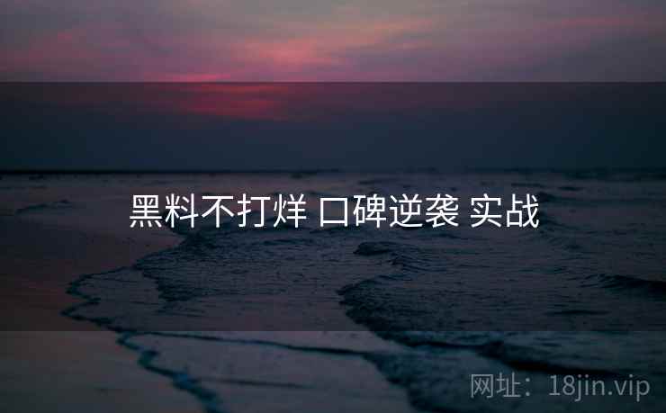黑料不打烊 口碑逆袭 实战