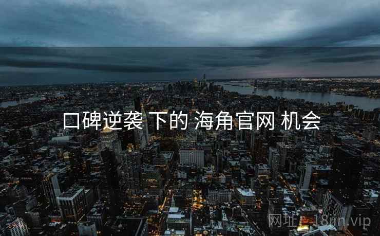 口碑逆袭 下的 海角官网 机会