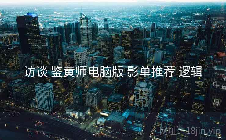 访谈 鉴黄师电脑版 影单推荐 逻辑