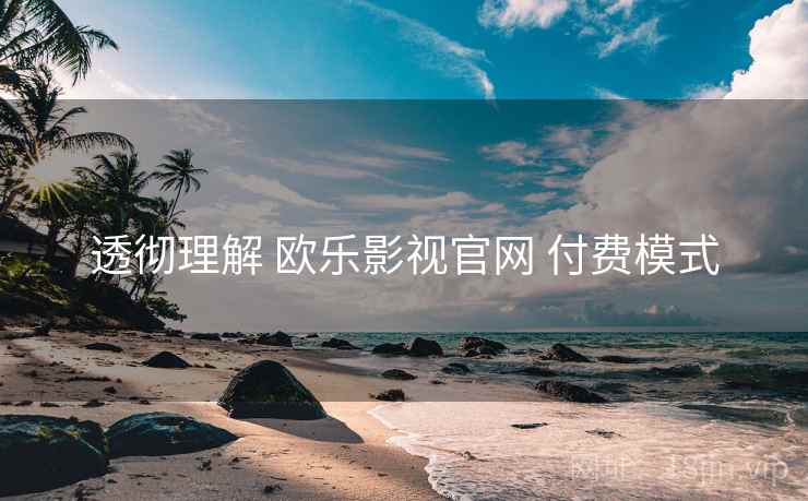 透彻理解 欧乐影视官网 付费模式