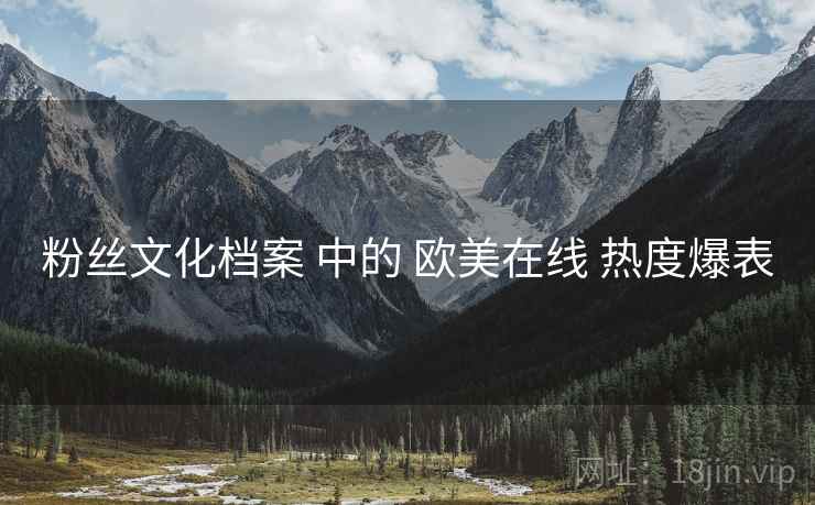粉丝文化档案 中的 欧美在线 热度爆表