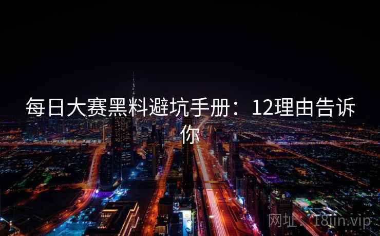每日大赛黑料避坑手册：12理由告诉你