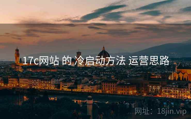 17c网站 的 冷启动方法 运营思路