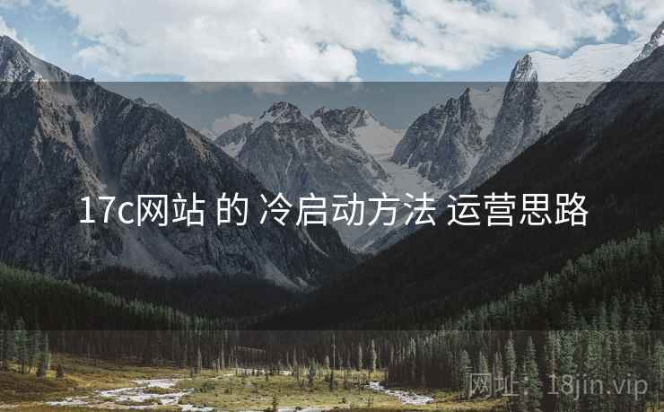 17c网站 的 冷启动方法 运营思路