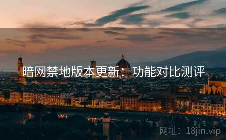 暗网禁地版本更新：功能对比测评