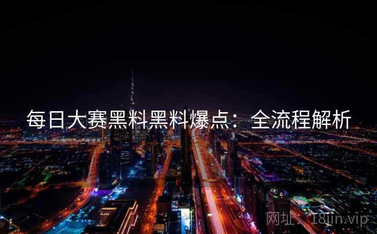每日大赛黑料黑料爆点：全流程解析