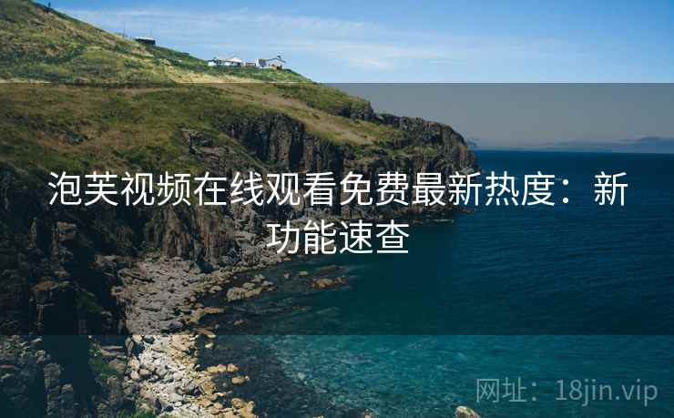 泡芙视频在线观看免费最新热度：新功能速查