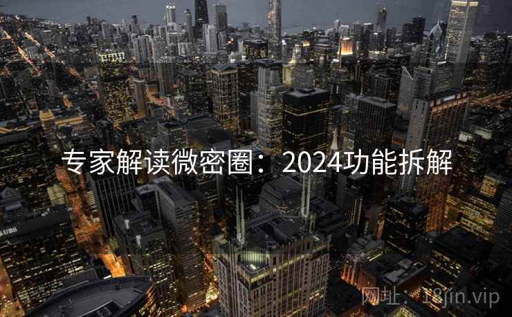 专家解读微密圈：2024功能拆解