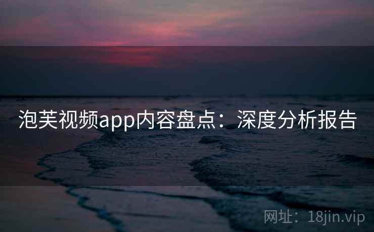 泡芙视频app内容盘点：深度分析报告