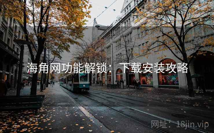 海角网功能解锁：下载安装攻略