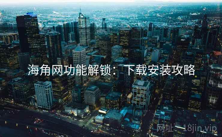 海角网功能解锁：下载安装攻略