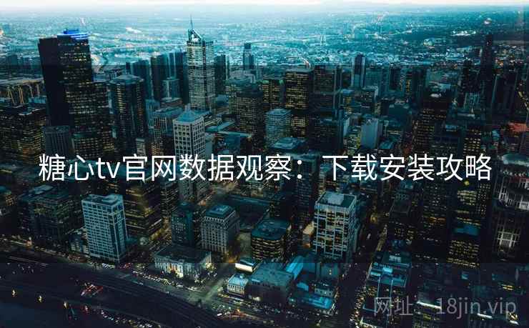 糖心tv官网数据观察：下载安装攻略