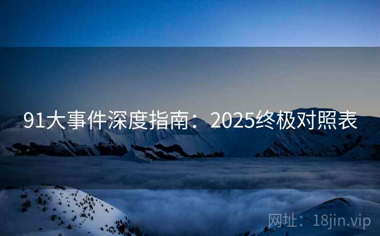 91大事件深度指南：2025终极对照表
