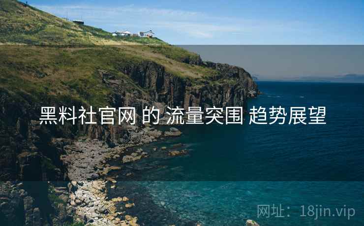 黑料社官网 的 流量突围 趋势展望