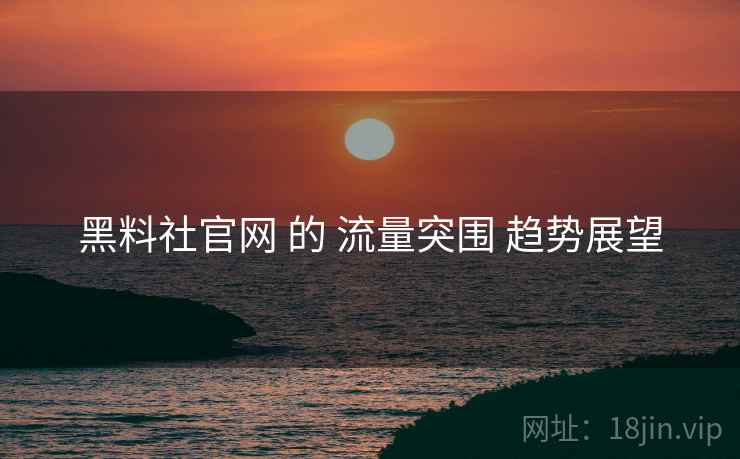 黑料社官网 的 流量突围 趋势展望