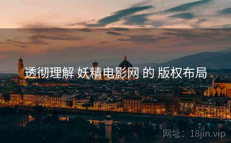 透彻理解 妖精电影网 的 版权布局