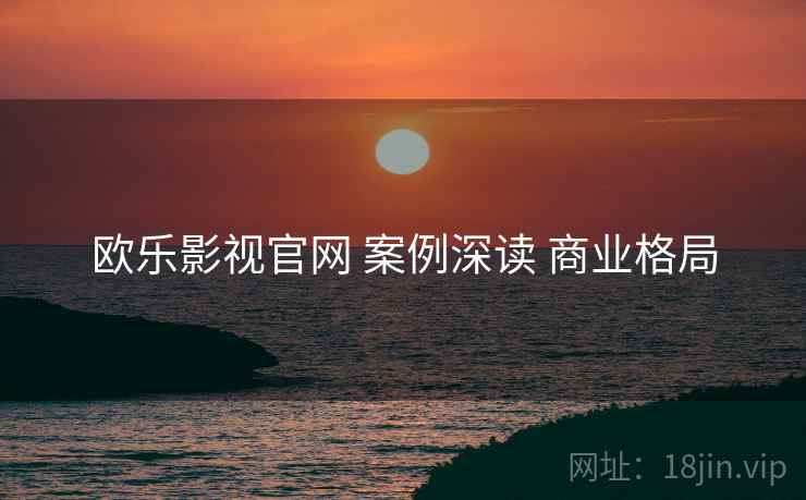 欧乐影视官网 案例深读 商业格局