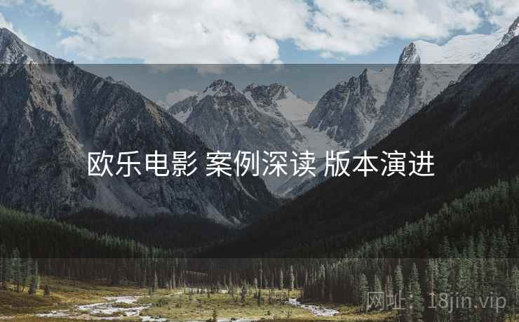 欧乐电影 案例深读 版本演进