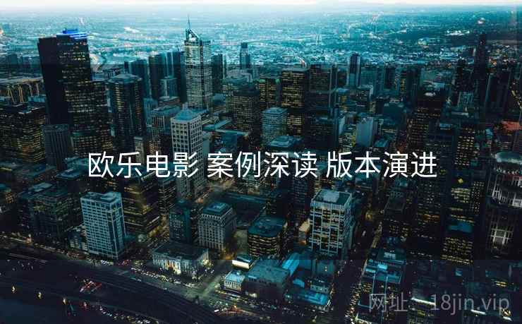 欧乐电影 案例深读 版本演进
