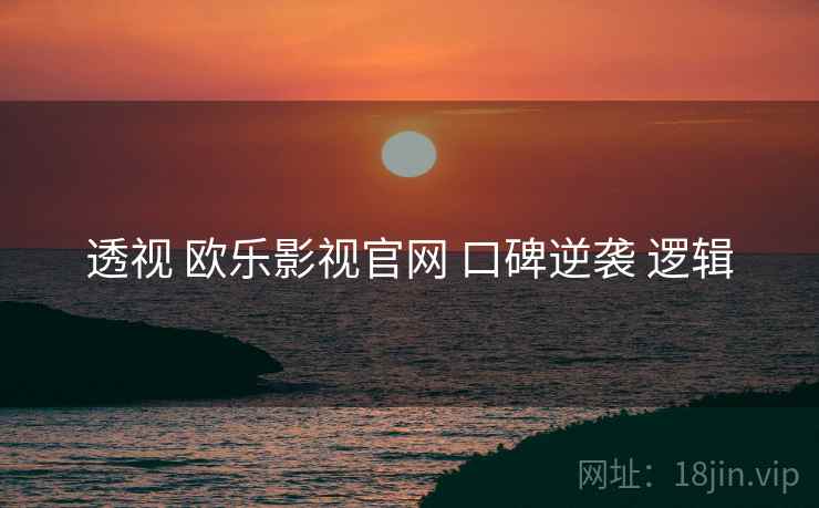 透视 欧乐影视官网 口碑逆袭 逻辑