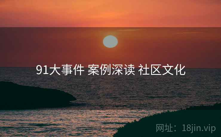 91大事件 案例深读 社区文化