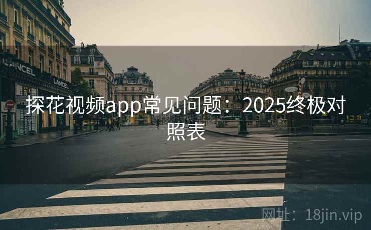 探花视频app常见问题：2025终极对照表