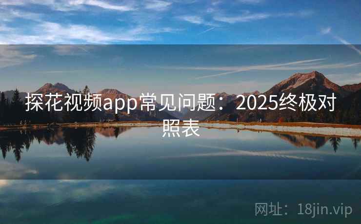 探花视频app常见问题：2025终极对照表
