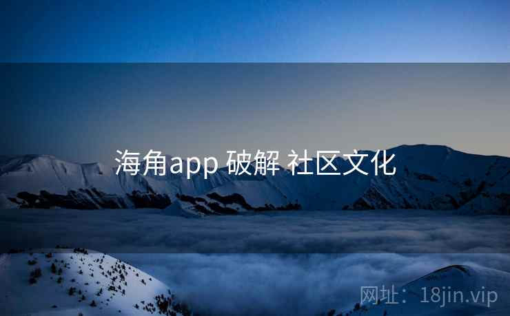 海角app 破解 社区文化