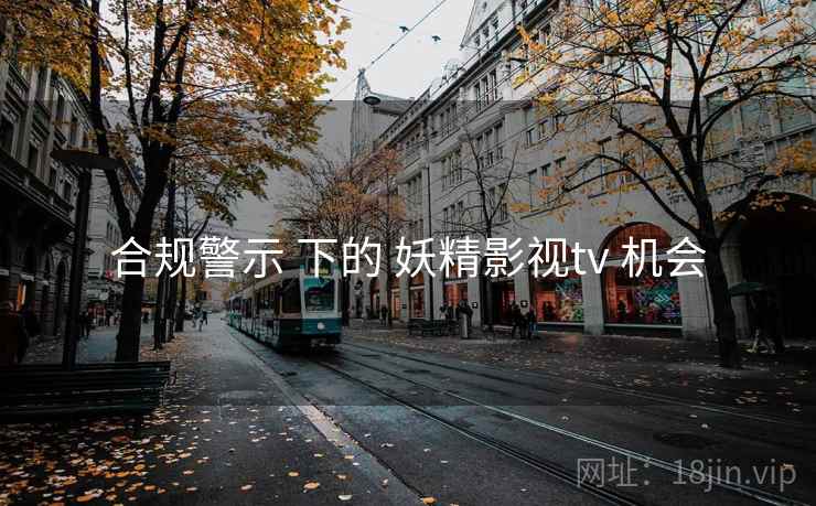 合规警示 下的 妖精影视tv 机会