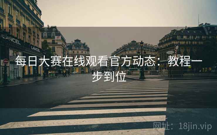 每日大赛在线观看官方动态：教程一步到位