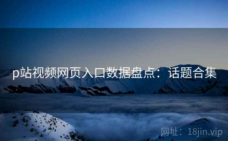 p站视频网页入口数据盘点：话题合集