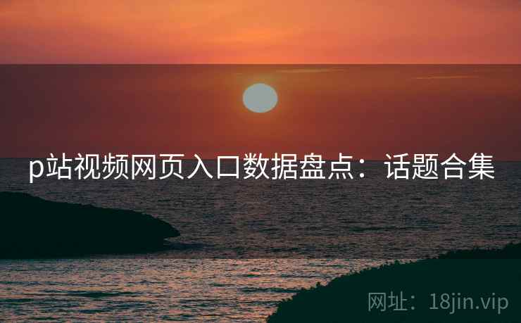 p站视频网页入口数据盘点：话题合集