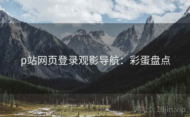 p站网页登录观影导航：彩蛋盘点