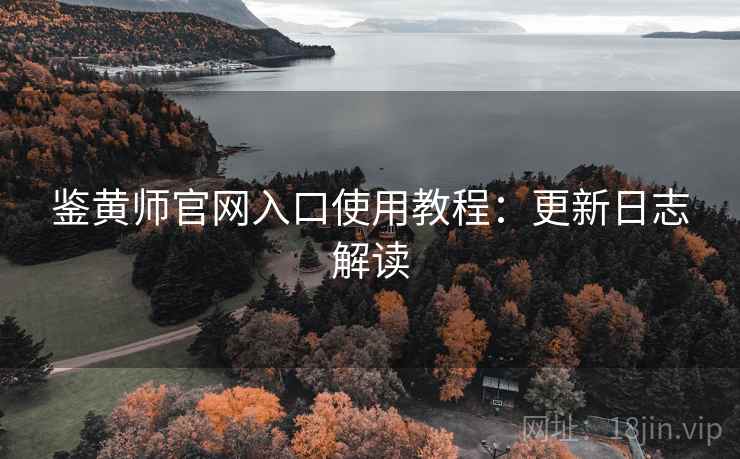 鉴黄师官网入口使用教程：更新日志解读
