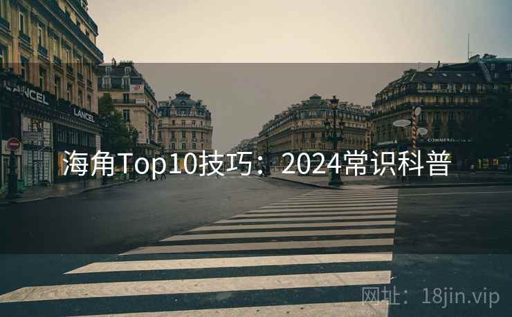 海角Top10技巧：2024常识科普