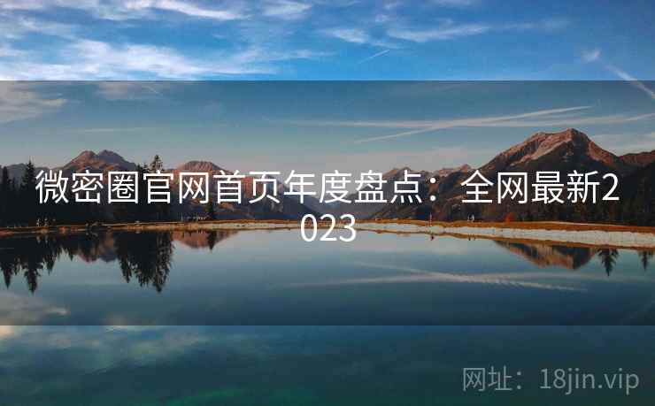 微密圈官网首页年度盘点：全网最新2023