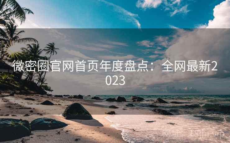 微密圈官网首页年度盘点：全网最新2023