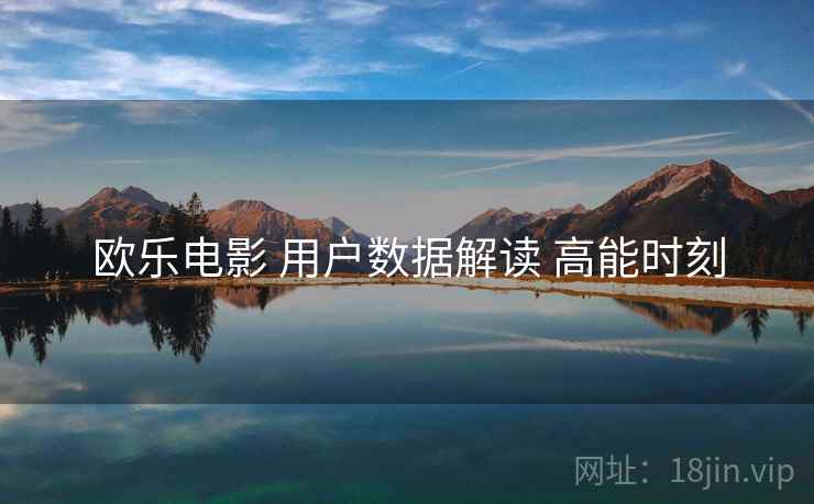 欧乐电影 用户数据解读 高能时刻