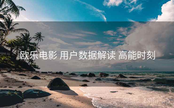 欧乐电影 用户数据解读 高能时刻