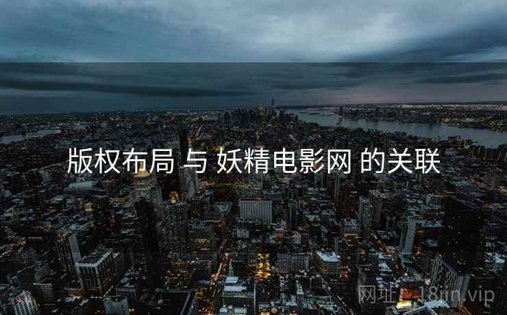 版权布局 与 妖精电影网 的关联