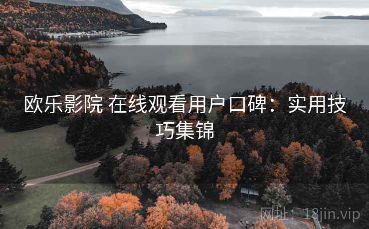 欧乐影院 在线观看用户口碑：实用技巧集锦