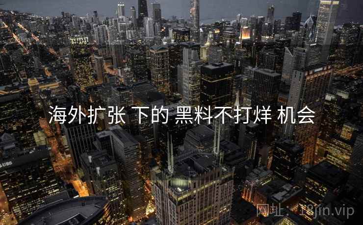 海外扩张 下的 黑料不打烊 机会