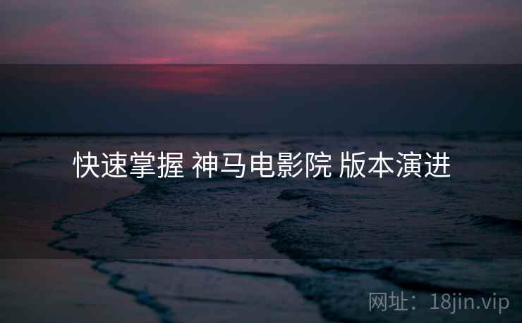 快速掌握 神马电影院 版本演进
