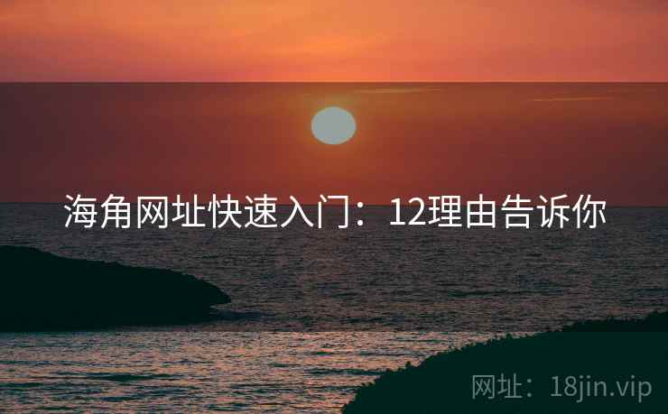 海角网址快速入门：12理由告诉你