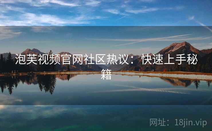泡芙视频官网社区热议：快速上手秘籍