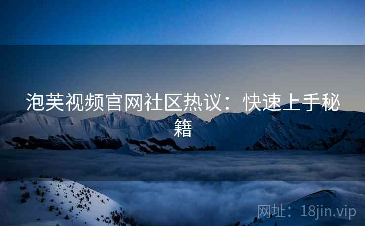泡芙视频官网社区热议：快速上手秘籍