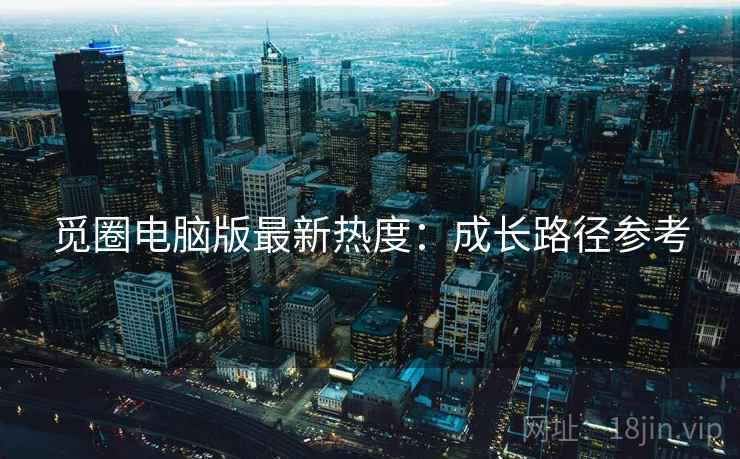 觅圈电脑版最新热度：成长路径参考