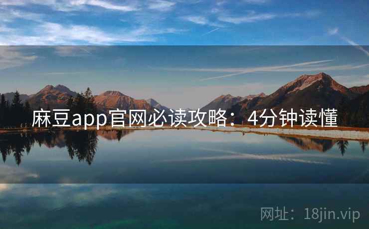 麻豆app官网必读攻略：4分钟读懂